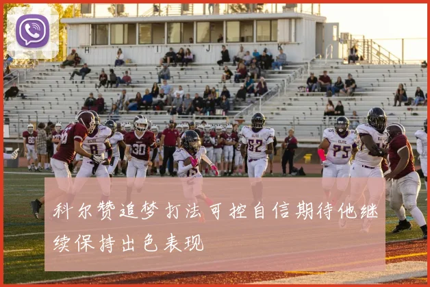 科尔赞追梦打法可控自信期待他继续保持出色表现