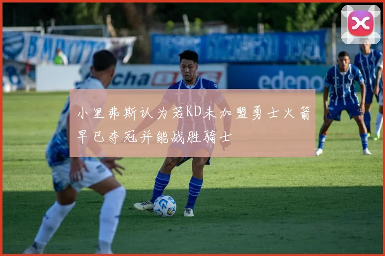 小里弗斯认为若KD未加盟勇士火箭早已夺冠并能战胜骑士