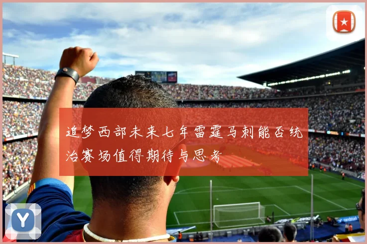 追梦西部未来七年雷霆马刺能否统治赛场值得期待与思考
