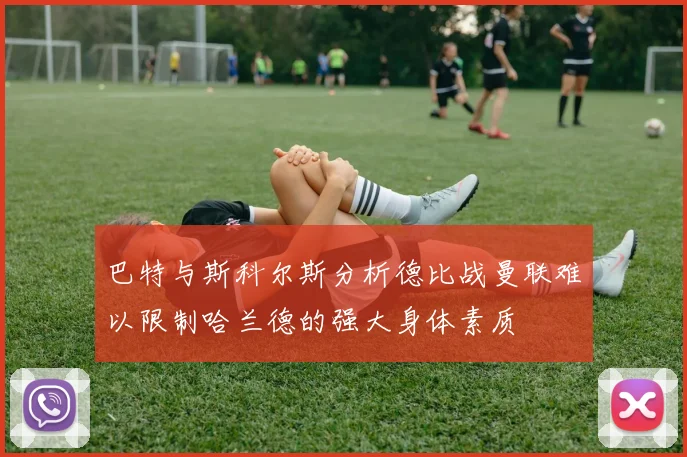 巴特与斯科尔斯分析德比战曼联难以限制哈兰德的强大身体素质