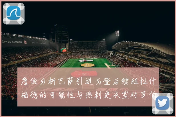 詹俊分析巴萨引进戈登后续租拉什福德的可能性与热刺更衣室对罗伯逊的需求