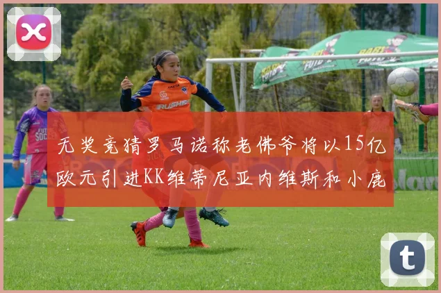 无奖竞猜罗马诺称老佛爷将以15亿欧元引进KK维蒂尼亚内维斯和小鹿