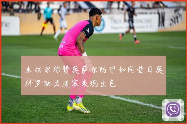 米切尔称赞奥萨尔防守如同昔日奥科罗助力活塞表现出色