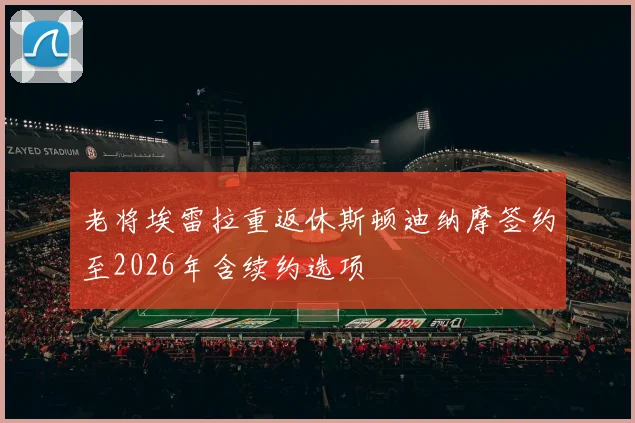 老将埃雷拉重返休斯顿迪纳摩签约至2026年含续约选项