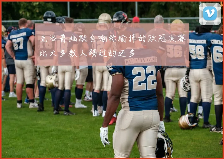 克洛普幽默自嘲称输掉的欧冠决赛比大多数人踢过的还多